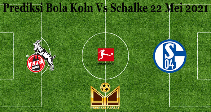 Prediksi Bola Koln Vs Schalke 22 Mei 2021