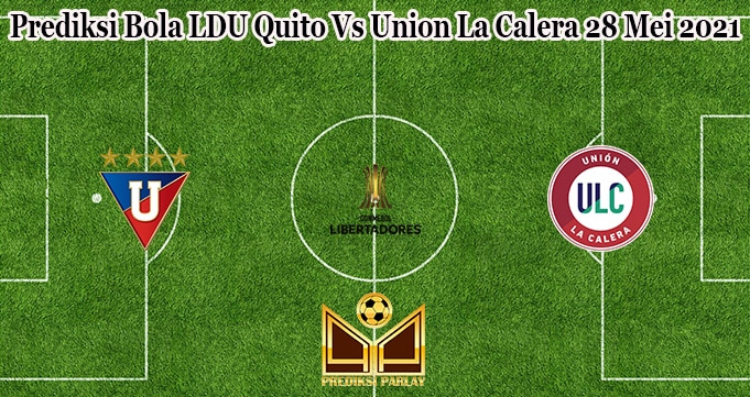 Prediksi Bola LDU Quito Vs Union La Calera 28 Mei 2021