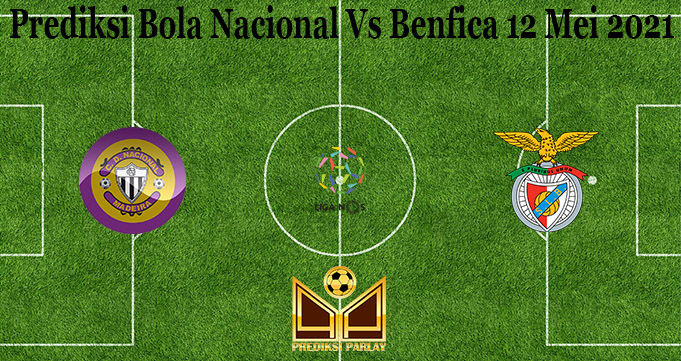 Prediksi Bola Nacional Vs Benfica 12 Mei 2021