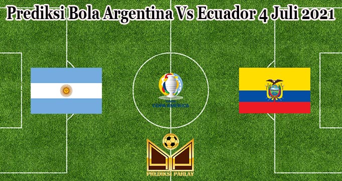 Prediksi Bola Argentina Vs Ecuador 4 Juli 2021