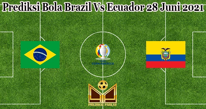 Prediksi Bola Brazil Vs Ecuador 28 Juni 2021