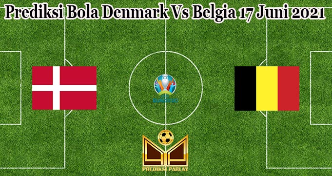 Prediksi Bola Denmark Vs Belgia 17 Juni 2021