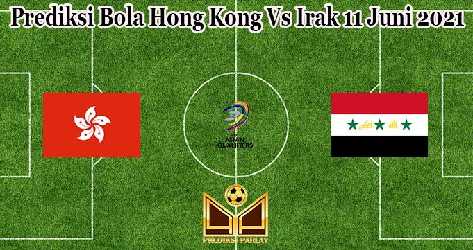 Prediksi Bola Hong Kong Vs Irak 11 Juni 2021