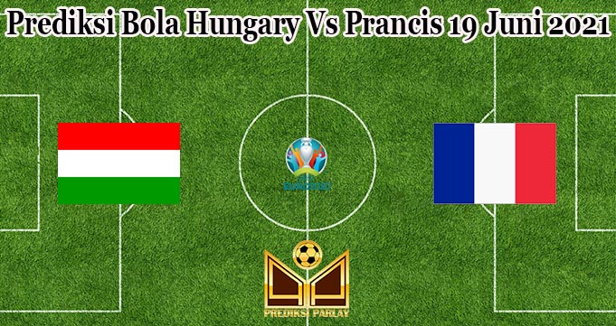 Prediksi Bola Hungary Vs Prancis 19 Juni 2021