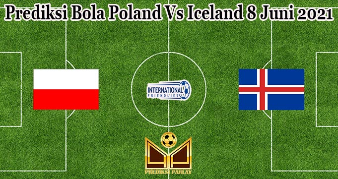 Prediksi Bola Poland Vs Iceland 8 Juni 2021