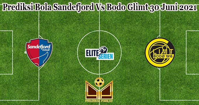 Prediksi Bola Sandefjord Vs Bodo Glimt 30 Juni 2021