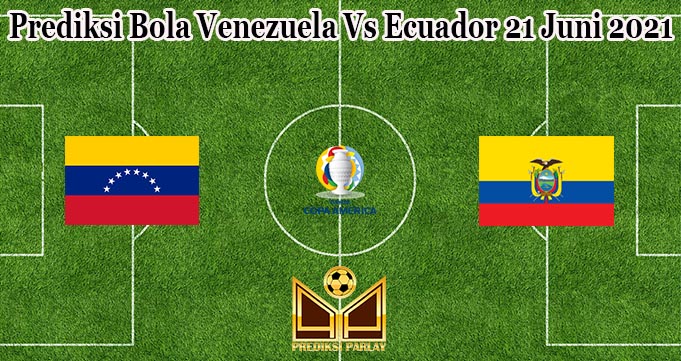 Prediksi Bola Venezuela Vs Ecuador 21 Juni 2021