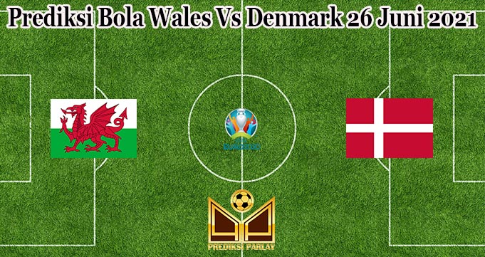 Prediksi Bola Wales Vs Denmark 26 Juni 2021