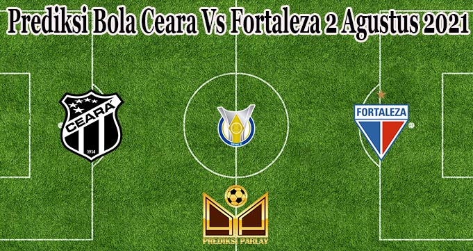 Prediksi Bola Ceara Vs Fortaleza 2 Agustus 2021