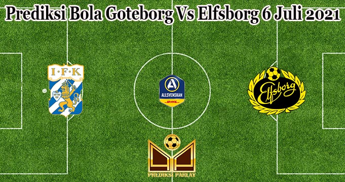 Prediksi Bola Goteborg Vs Elfsborg 6 Juli 2021