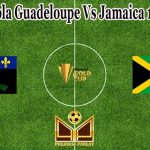 Prediksi Bola Guadeloupe Vs Jamaica 17 Juli 2021