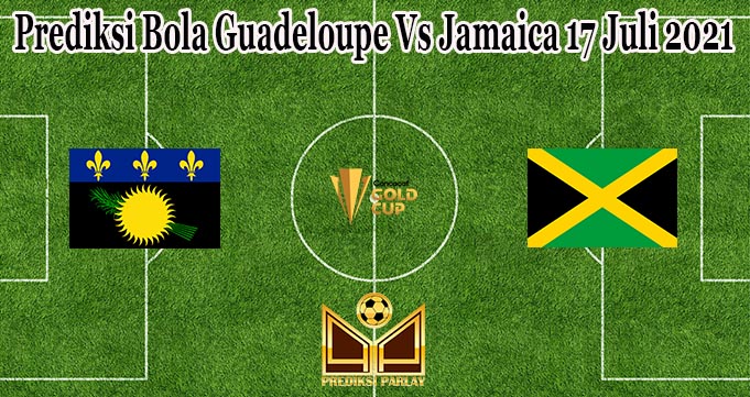 Prediksi Bola Guadeloupe Vs Jamaica 17 Juli 2021