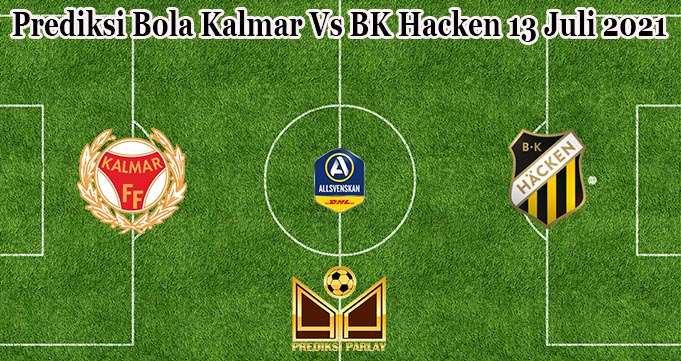 Prediksi Bola Kalmar Vs BK Hacken 13 Juli 2021