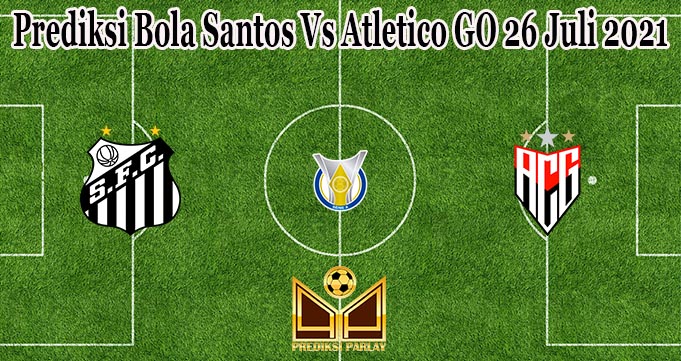 Prediksi Bola Santos Vs Atletico GO 26 Juli 2021