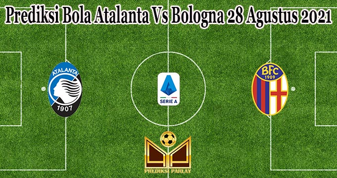 Prediksi Bola Atalanta Vs Bologna 28 Agustus 2021