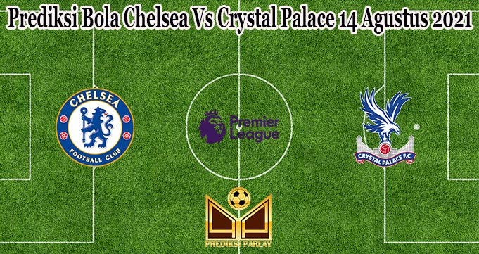 Prediksi Bola Chelsea Vs Crystal Palace 14 Agustus 2021