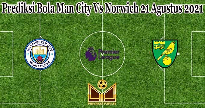 Prediksi Bola Man City Vs Norwich 21 Agustus 2021