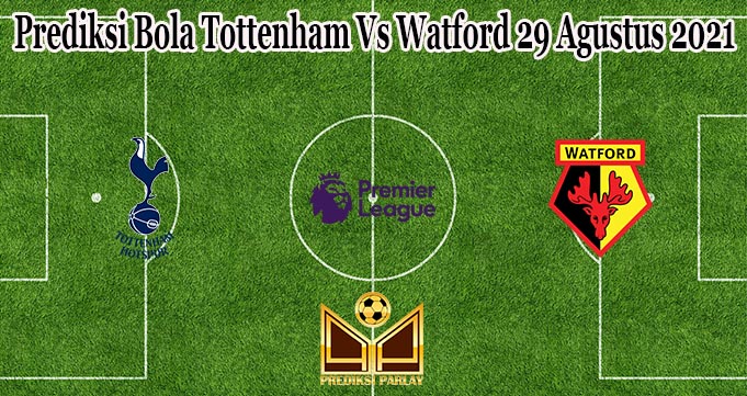 Prediksi Bola Tottenham Vs Watford 29 Agustus 2021