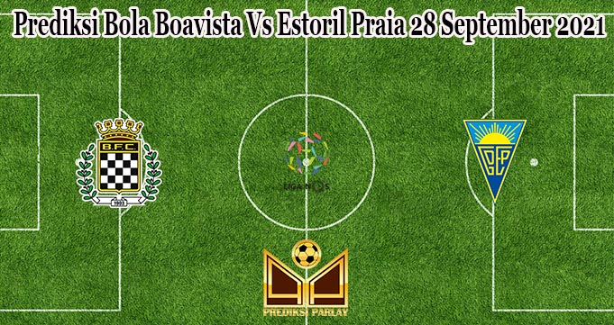 Prediksi Bola Boavista Vs Estoril Praia 28 September 2021