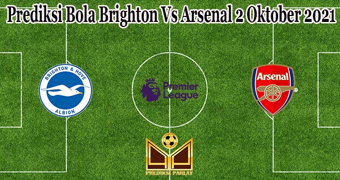 Prediksi Bola Brighton Vs Arsenal 2 Oktober 2021