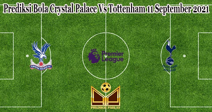 Prediksi Bola Crystal Palace Vs Tottenham 11 September 2021