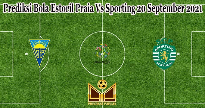 Prediksi Bola Estoril Praia Vs Sporting 20 September 2021