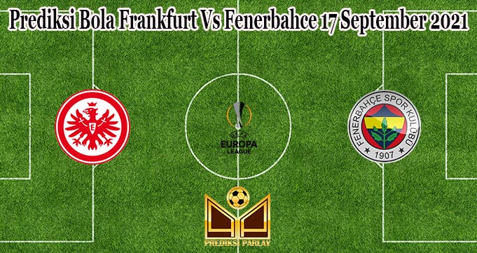 Prediksi Bola Frankfurt Vs Fenerbahce 17 September 2021