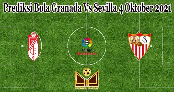 Prediksi Bola Granada Vs Sevilla 4 Oktober 2021