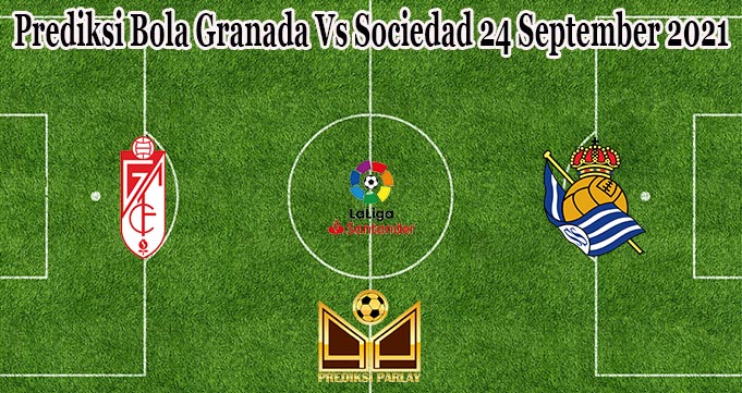 Prediksi Bola Granada Vs Sociedad 24 September 2021