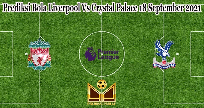 Prediksi Bola Liverpool Vs Crystal Palace 18 September 2021