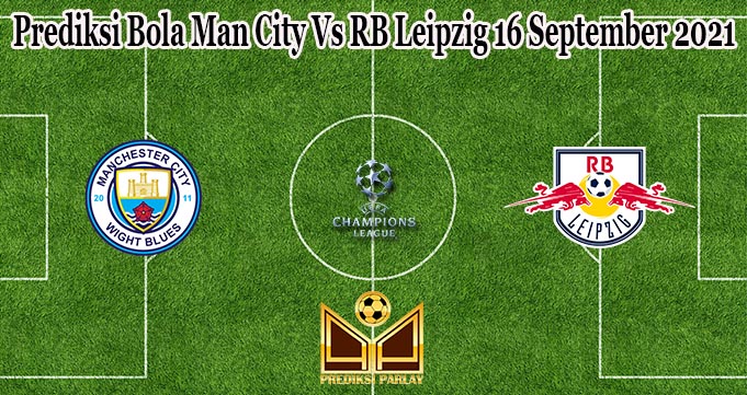 Prediksi Bola Man City Vs RB Leipzig 16 September 2021