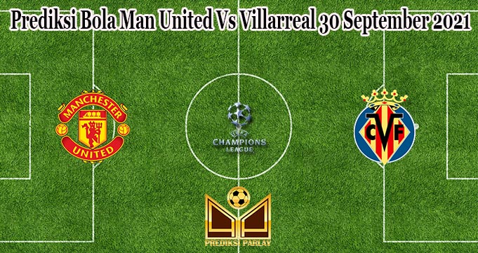 Prediksi Bola Man United Vs Villarreal 30 September 2021