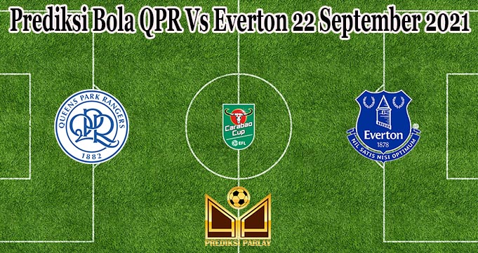 Prediksi Bola QPR Vs Everton 22 September 2021