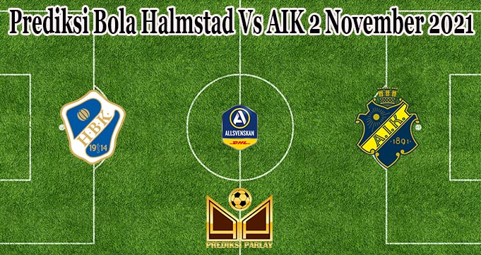 Prediksi Bola Halmstad Vs AIK 2 November 2021