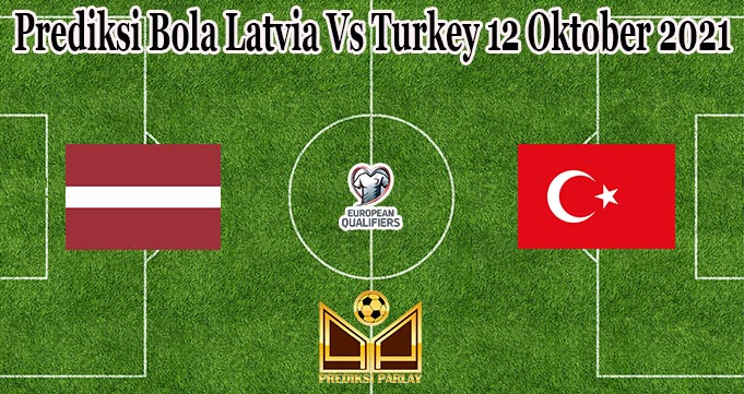 Prediksi Bola Latvia Vs Turkey 12 Oktober 2021