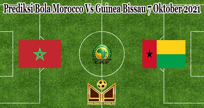 Prediksi Bola Morocco Vs Guinea Bissau 7 Oktober 2021