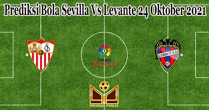 Prediksi Bola Sevilla Vs Levante 24 Oktober 2021