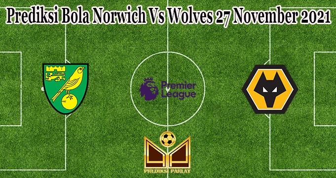 Prediksi Bola Norwich Vs Wolves 27 November 2021