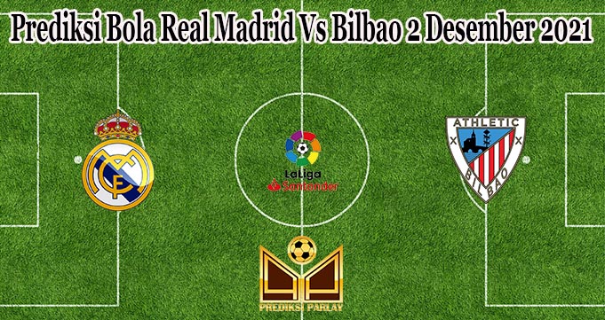 Prediksi Bola Real Madrid Vs Bilbao 2 Desember 2021