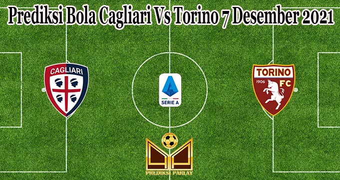 Prediksi Bola Cagliari Vs Torino 7 Desember 2021