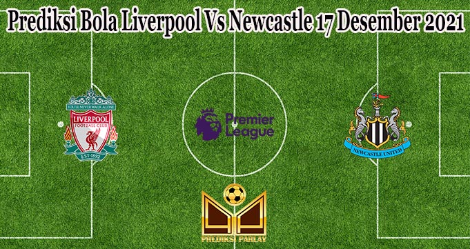 Prediksi Bola Liverpool Vs Newcastle 17 Desember 2021