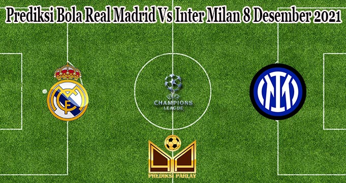 Prediksi Bola Real Madrid Vs Inter Milan 8 Desember 2021