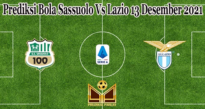 Prediksi Bola Sassuolo Vs Lazio 13 Desember 2021