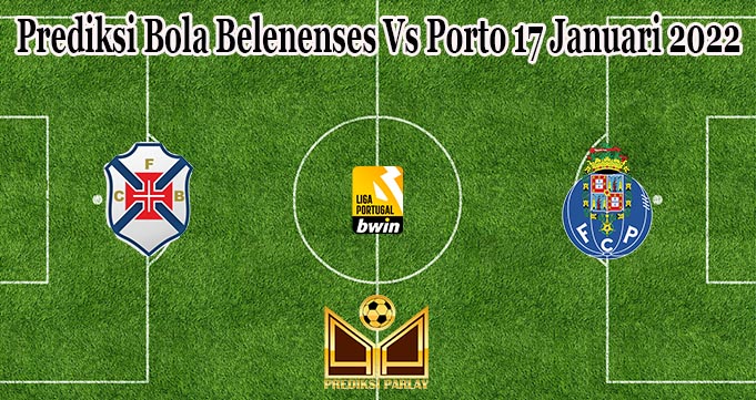 Prediksi Bola Belenenses Vs Porto 17 Januari 2022