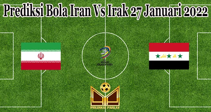 Prediksi Bola Iran Vs Irak 27 Januari 2022