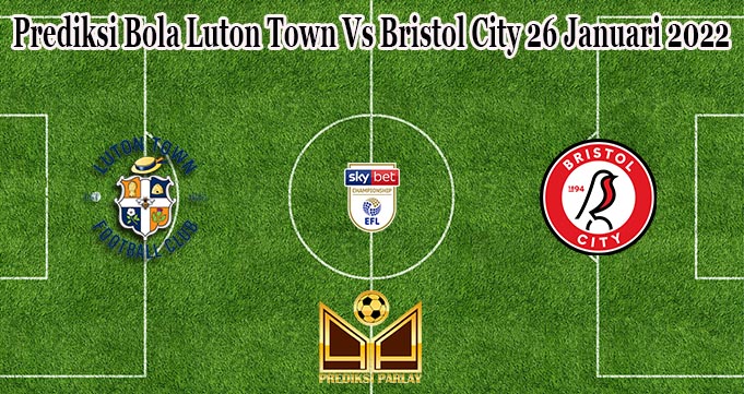 Prediksi Bola Luton Town Vs Bristol City 26 Januari 2022