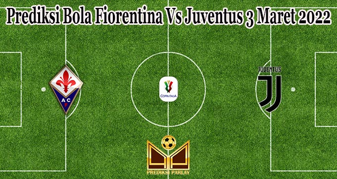 Prediksi Bola Fiorentina Vs Juventus 3 Maret 2022