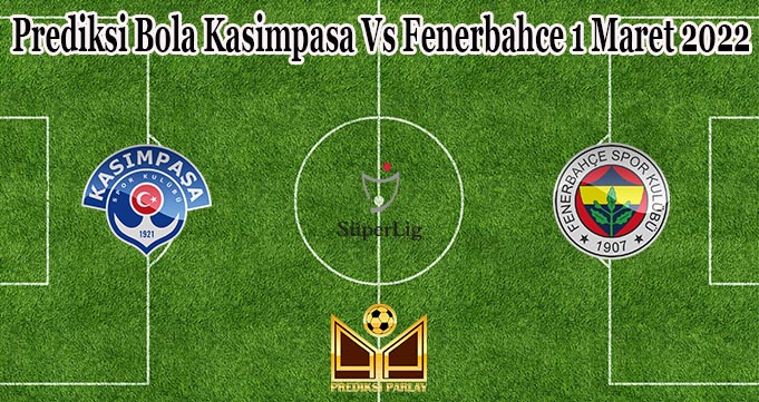 Prediksi Bola Kasimpasa Vs Fenerbahce 1 Maret 2022