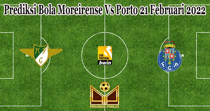 Prediksi Bola Moreirense Vs Porto 21 Februari 2022