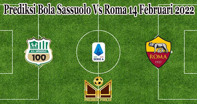 Prediksi Bola Sassuolo Vs Roma 14 Februari 2022